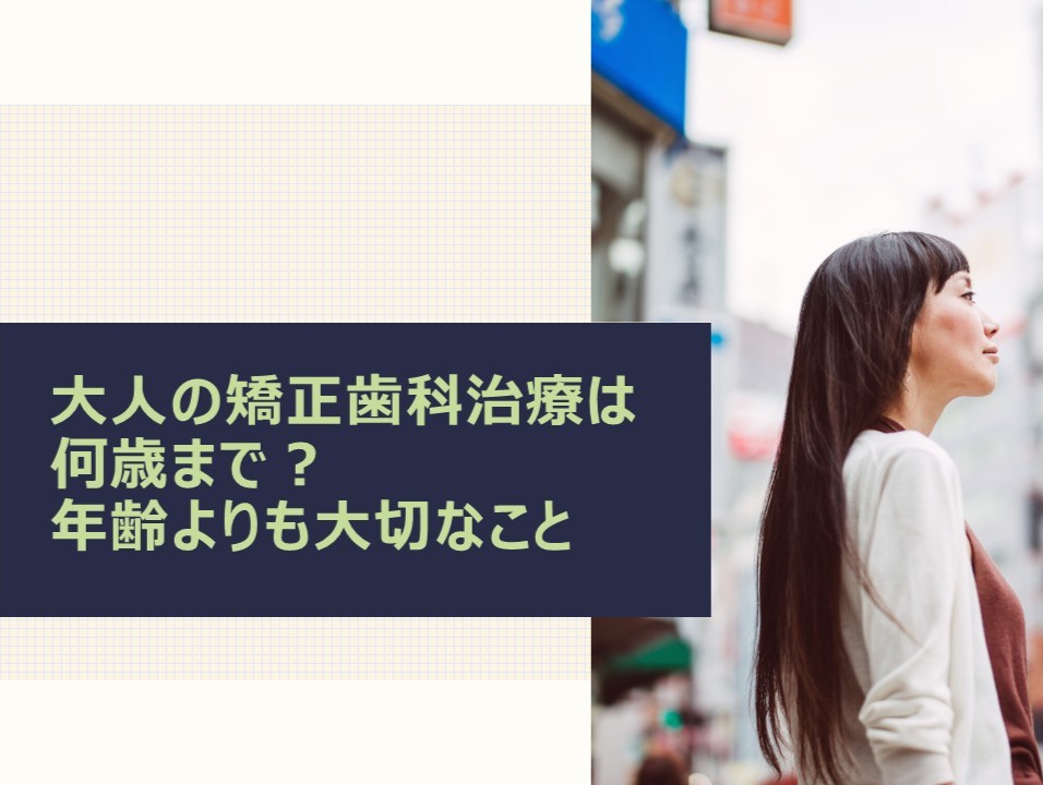 大人の矯正歯科治療は何歳まで？年齢よりも大切なこと